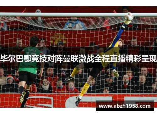 毕尔巴鄂竞技对阵曼联激战全程直播精彩呈现